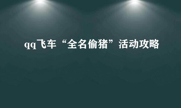 qq飞车“全名偷猪”活动攻略