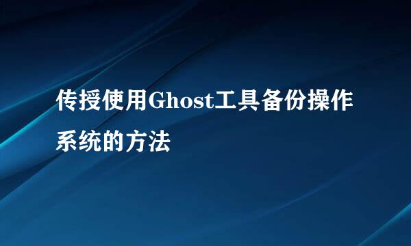 传授使用Ghost工具备份操作系统的方法