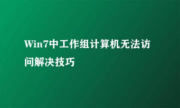 Win7中工作组计算机无法访问解决技巧