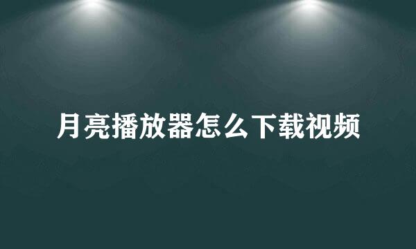 月亮播放器怎么下载视频