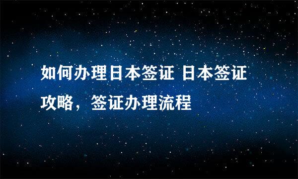 如何办理日本签证 日本签证攻略，签证办理流程