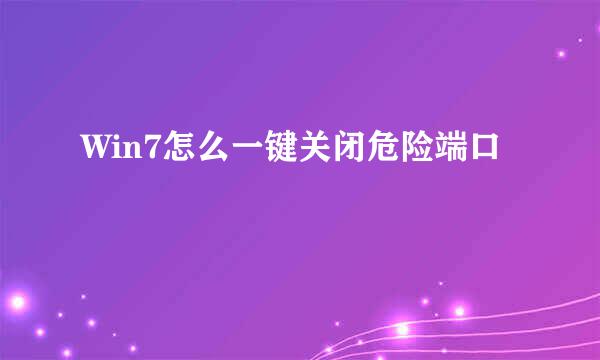 Win7怎么一键关闭危险端口