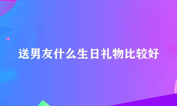 送男友什么生日礼物比较好