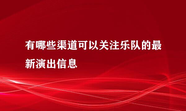 有哪些渠道可以关注乐队的最新演出信息