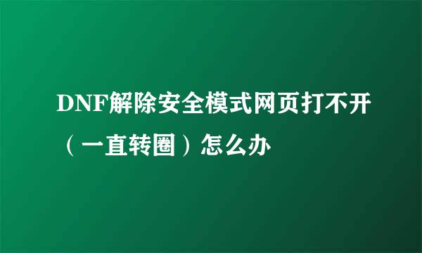 DNF解除安全模式网页打不开（一直转圈）怎么办