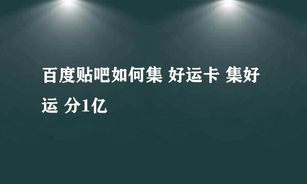 百度贴吧如何集 好运卡 集好运 分1亿