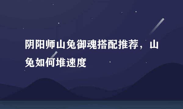 阴阳师山兔御魂搭配推荐，山兔如何堆速度