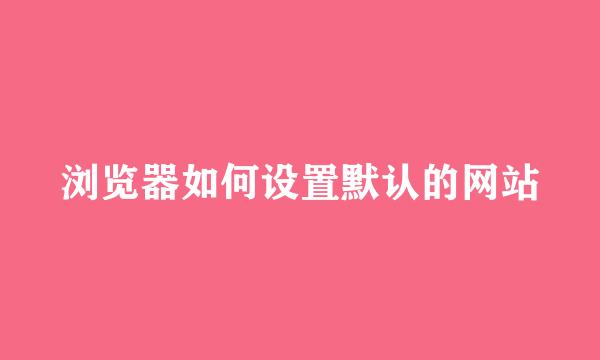 浏览器如何设置默认的网站