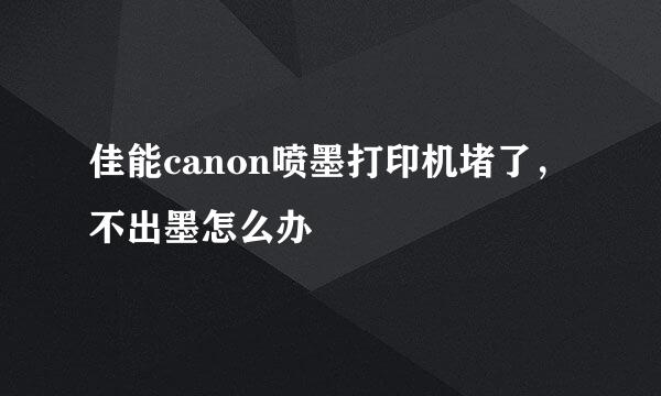 佳能canon喷墨打印机堵了，不出墨怎么办