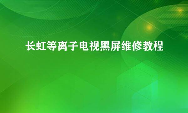 长虹等离子电视黑屏维修教程