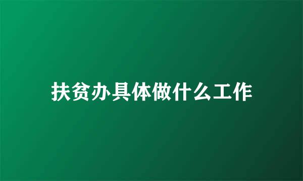 扶贫办具体做什么工作