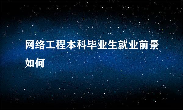 网络工程本科毕业生就业前景如何