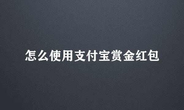 怎么使用支付宝赏金红包