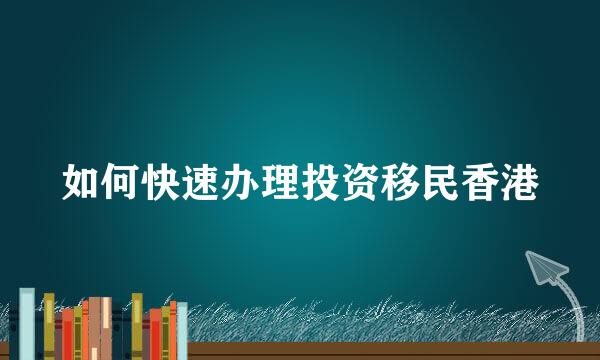 如何快速办理投资移民香港