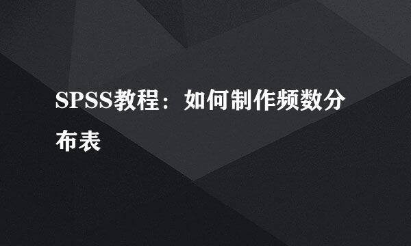 SPSS教程：如何制作频数分布表