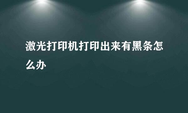 激光打印机打印出来有黑条怎么办