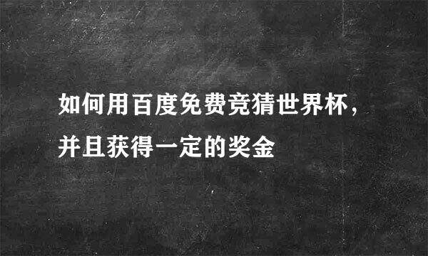 如何用百度免费竞猜世界杯，并且获得一定的奖金