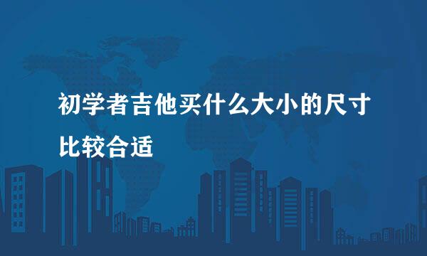 初学者吉他买什么大小的尺寸比较合适