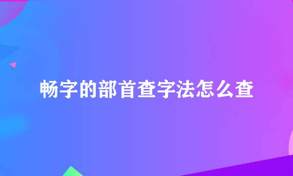 畅字的部首查字法怎么查