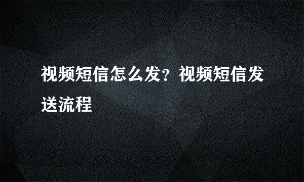 视频短信怎么发？视频短信发送流程