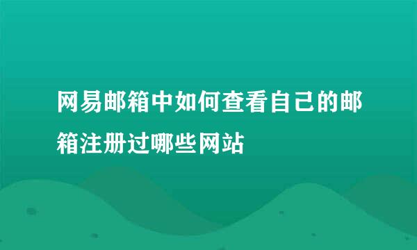 网易邮箱中如何查看自己的邮箱注册过哪些网站