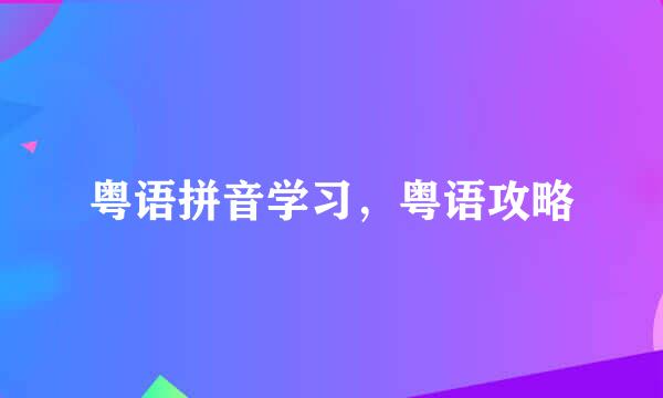 粤语拼音学习，粤语攻略