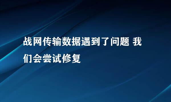 战网传输数据遇到了问题 我们会尝试修复