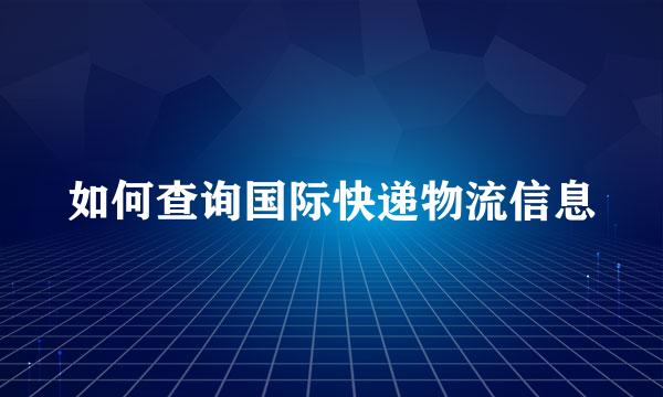 如何查询国际快递物流信息