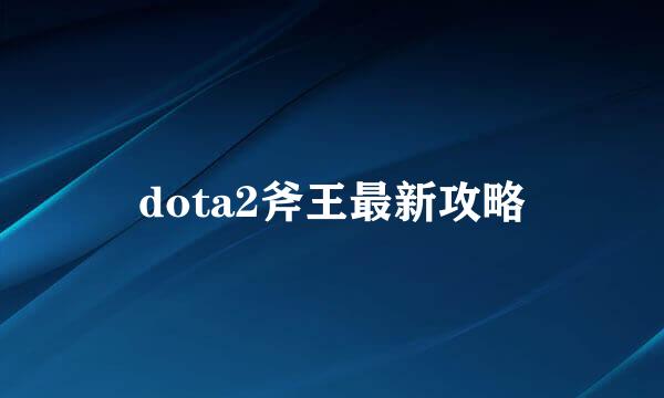 dota2斧王最新攻略