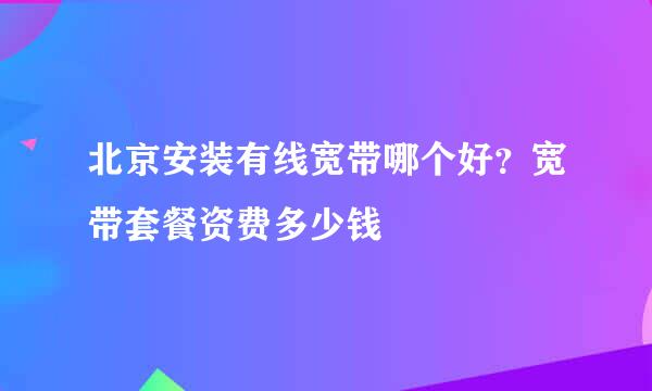 北京安装有线宽带哪个好？宽带套餐资费多少钱