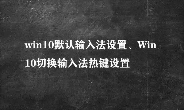 win10默认输入法设置、Win10切换输入法热键设置