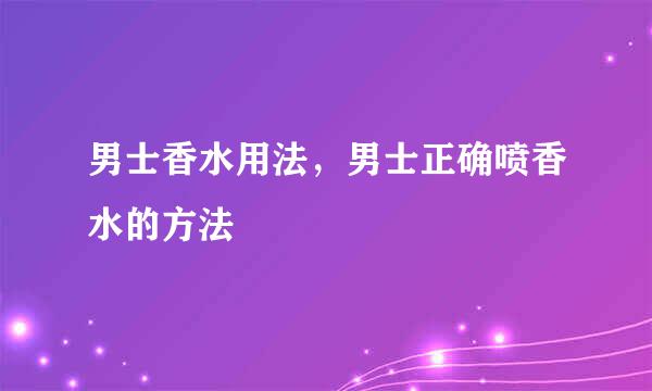 男士香水用法，男士正确喷香水的方法