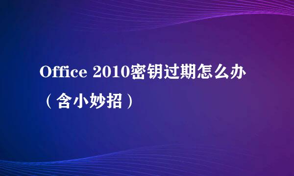 Office 2010密钥过期怎么办（含小妙招）