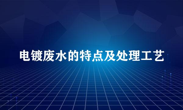 电镀废水的特点及处理工艺