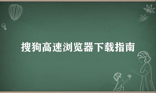 搜狗高速浏览器下载指南