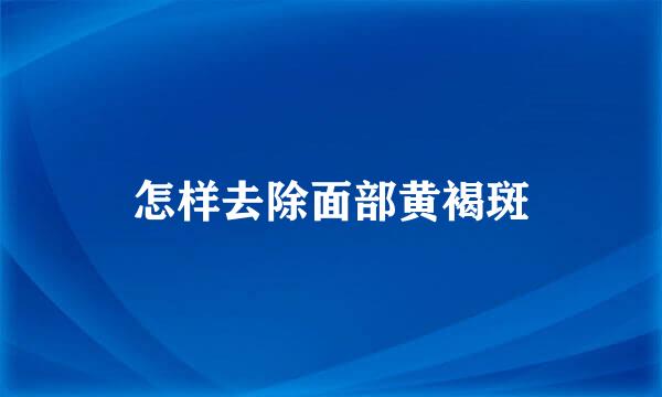 怎样去除面部黄褐斑