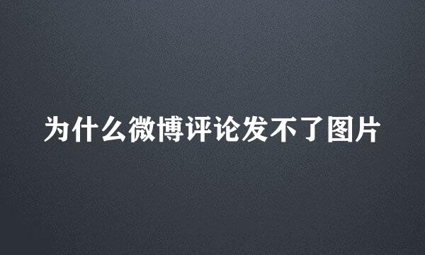 为什么微博评论发不了图片