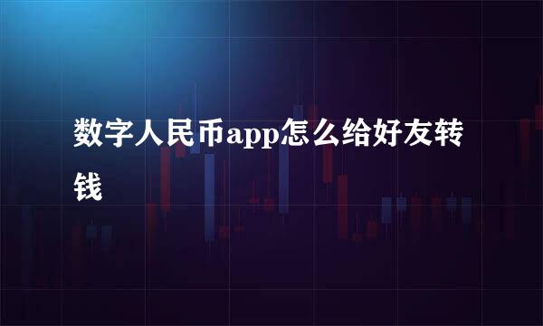 数字人民币app怎么给好友转钱