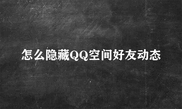 怎么隐藏QQ空间好友动态