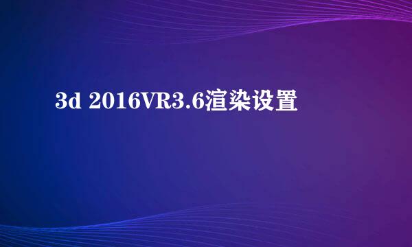 3d 2016VR3.6渲染设置