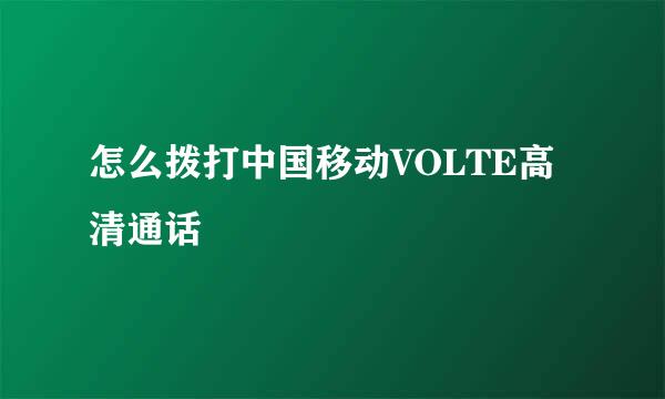 怎么拨打中国移动VOLTE高清通话