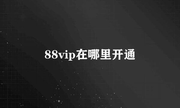 88vip在哪里开通