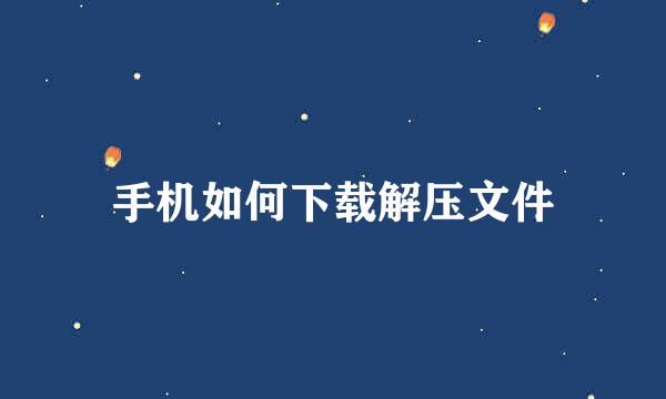 手机如何下载解压文件