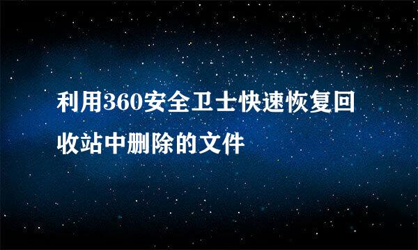 利用360安全卫士快速恢复回收站中删除的文件