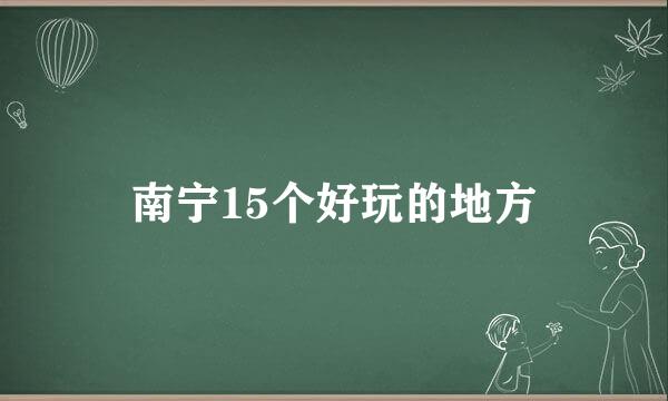 南宁15个好玩的地方