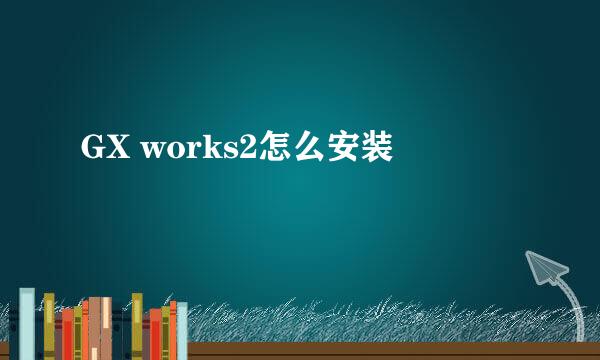 GX works2怎么安装