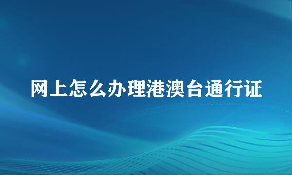 网上怎么办理港澳台通行证