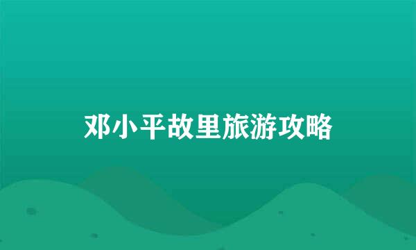 邓小平故里旅游攻略