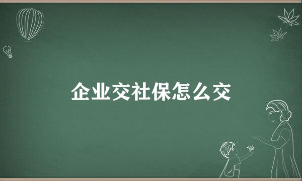 企业交社保怎么交