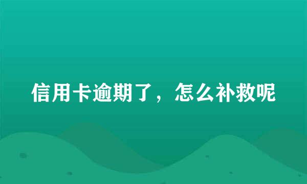 信用卡逾期了，怎么补救呢